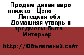Продам диван евро книжка › Цена ­ 8 000 - Липецкая обл. Домашняя утварь и предметы быта » Интерьер   